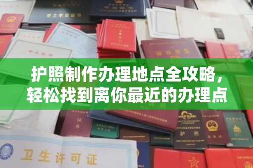 河东护照制作办理地点全攻略，轻松找到离你最近的办理点